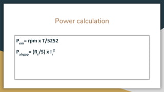 Power calculation
Pem
= rpm x T/5252
Pairgap
= (Rr
/S) x Ir
2
 