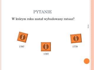 PYTANIE
W którym roku został wybudowany ratusz?
WSB
1797
1787
1779
 
