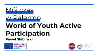Mój czas
w Palermo
World of Youth Active
Participation
Paweł Skibiński
 
