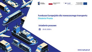 1
Fundusze Europejskie dla nowoczesnego transportu
Ostatnia Prosta
śniadanie prasowe
20.01.2020 r.
www.cupt.gov.pl
 