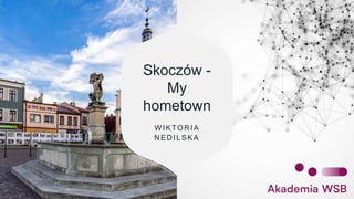 Skoczów -
My
hometown
W IKTOR IA
N ED ILSKA
 