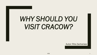 WHY SHOULD YOU
VISIT CRACOW?
Autor: Rita Zachariasz
WSB 1
 