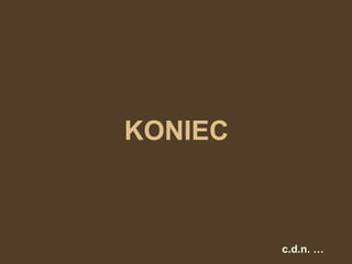 KONIEC c.d.n. … 