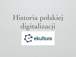 Historia polskiej
digitalizacji
 