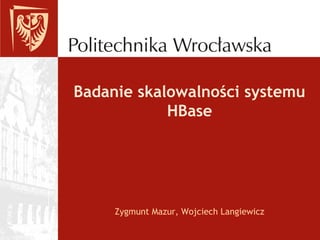 Badanie skalowalności systemu
HBase

Zygmunt Mazur, Wojciech Langiewicz

 