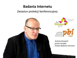 Badania Internetu
Zwiastun prelekcji konferencyjnej




                              Andrzej Garapich
                              prezes zarządu
                              Polskie Badania Internetu
 