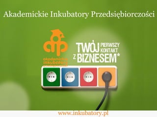www.inkubatory.pl Akademickie Inkubatory Przedsiębiorczości 