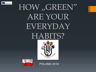 HOW ,,GREEN”
ARE YOUR
EVERYDAY
HABITS?
POLAND 2018
 