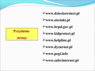 Przydatne
strony
www.dzieckowsieci.pl
www.sieciaki.pl
www.brpd.gov.pl
www.kidprotect.pl
www.helpline.pl
www.dyzurnet...