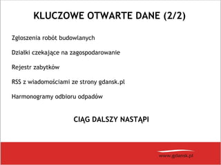 KLUCZOWE OTWARTE DANE (2/2)
Zgłoszenia robót budowlanych
Działki czekające na zagospodarowanie
Rejestr zabytków
RSS z wiadomościami ze strony gdansk.pl
Harmonogramy odbioru odpadów
CIĄG DALSZY NASTĄPI
 