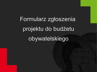 Formularz zgłoszenia
projektu do budżetu
obywatelskiego
 