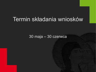Termin składania wniosków
30 maja – 30 czerwca
 