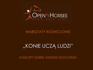 WARSZTATY ROZWOJOWE



 „KONIE UCZĄ LUDZI”

KONCEPT HORSE ASSISTED EDUCATION
 