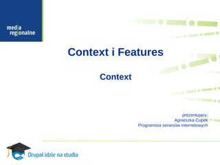 Context i Features

      Context



                                      prezentujący:
                                  Agnieszka Cupek
                Programista serwisów internetowych
 