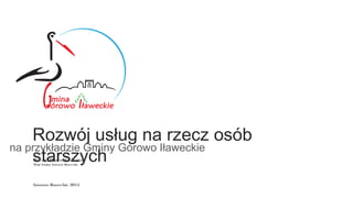 Bo ena Olszewska- witajż Ś
Wójt Gminy Górowo Iławeckie
Rozwój usług na rzecz osób
starszych
na przykładzie Gminy Górowo Iławeckie
Górowo Iławeckie 2015
 