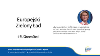 Europejski
Zielony Ład
#EUGreenDeal
„Europejski Zielony Ład to nasza nowa strategia
na rzecz wzrostu. Pomoże nam ograniczyć emisję
przy jednoczesnym tworzeniu miejsc pracy.”
Ursula von der Leyen, przewodnicząca KE
 