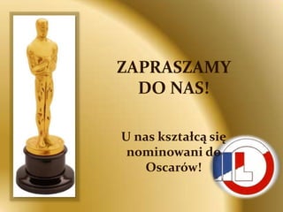 ZAPRASZAMY
  DO NAS!

U nas kształcą się
 nominowani do
    Oscarów!
 
