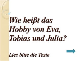Wie he ißt das Hobby von Eva, Tobias und Julia? Lies bitte die Texte  