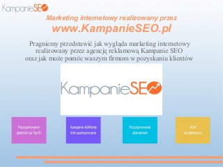 Marketing internetowy realizowany przez
www.KampanieSEO.pl
● Pragniemy przedstawić jak wygląda marketing internetowy
realizowany przez agencję reklamową Kampanie SEO
oraz jak może pomóc waszym firmom w pozyskaniu klientów
 