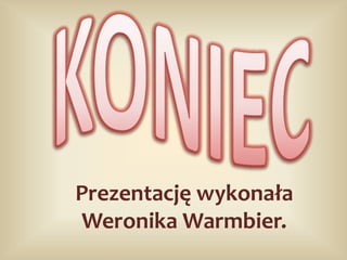 Prezentację wykonała
Weronika Warmbier.
 