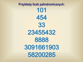 Przykłady liczb palindromicznych:
       101
       454
        33
     23455432
       8888
    3091661903
     58200285
 