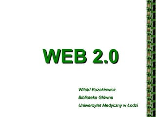 WEB 2.0 Witold Kozakiewicz Biblioteka Główna Uniwersytet Medyczny w Łodzi 