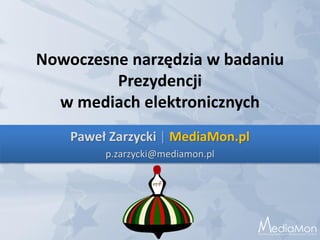 Nowoczesne narzędzia w badaniu
         Prezydencji
  w mediach elektronicznych
    Paweł Zarzycki | MediaMon.pl
         p.zarzycki@mediamon.pl




                                  Cognitum innovation
 