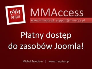 MMAccess
         www.mmapps.pl support@mmapps.pl



   Płatny dostęp
do zasobów Joomla!
   Michał Trzepizur | www.trzepizur.pl
 
