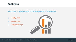 Analityka
Mierzenie – Sprawdzanie – Porównywanie - Testowanie
✓ Testy A/B
✓ Audyty UX
✓ Segmentacja
 