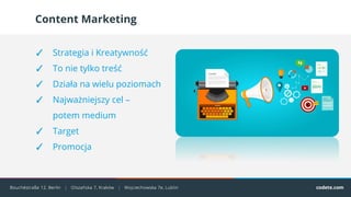 Content Marketing
✓ Strategia i Kreatywność
✓ To nie tylko treść
✓ Działa na wielu poziomach
✓ Najważniejszy cel –
potem medium
✓ Target
✓ Promocja
 