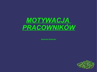 MOTYWACJA
PRACOWNIKÓW
Agnieszka Świderska.
 