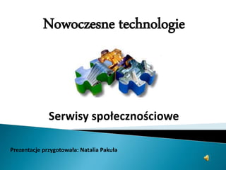 Nowoczesne technologie
Serwisy społecznościowe
Prezentacje przygotowała: Natalia Pakuła
 