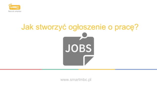 Jak stworzyć ogłoszenie o pracę?
www.smartmbc.pl
 