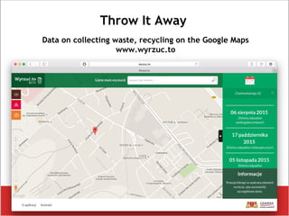 Throw It Away
Data on collecting waste, recycling on the Google Maps
www.wyrzuc.to
 