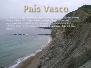 Północna część kraju bardziej przypomina swym wyglądem, zieloną i leniwą Szkocję niż Hiszpanię jaką przeciętny Polak ma w swej wyobraźni. Nie znajdzie się tu popękanej i wyschniętej ziemi ani ogromnych turystycznych hoteli nad brzegiem morza. Taki jest Kraj Basków. 