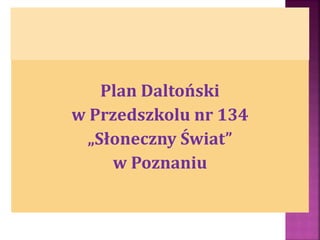 Plan Daltoński
w Przedszkolu nr 134
„Słoneczny Świat”
w Poznaniu
 