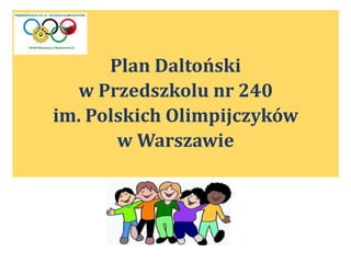 Plan Daltoński
w Przedszkolu nr 240
im. Polskich Olimpijczyków
w Warszawie
 