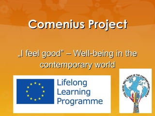 Comenius Project
„I feel good” – Well-being in the
contemporary world

 