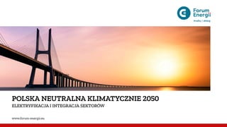 POLSKA NEUTRALNA KLIMATYCZNIE 2050
ELEKTRYFIKACJA I INTEGRACJA SEKTORÓW
www.forum-energii.eu
 