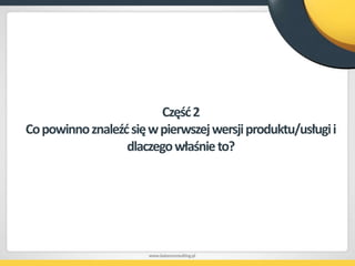 Krytyczność problemów które rozwiązujemy (im problem jest ważniejszy dla naszych klientów tym lepiej)Kolejne kroki:Przygotowanie strony WWW produktu (Landing Page)