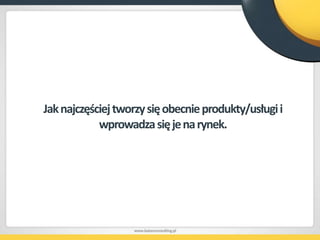 Jak najczęściej tworzy się obecnie produkty/usługi i wprowadza się je na rynek.