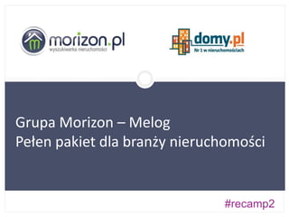 #recamp2
Grupa Morizon – Melog
Pełen pakiet dla branży nieruchomości
 
