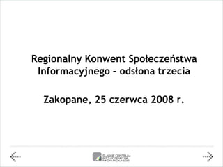 Regionalny Konwent Społeczeństwa
 Informacyjnego – odsłona trzecia

  Zakopane, 25 czerwca 2008 r.
 
