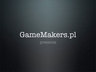 GameMakers.pl
    presents
 