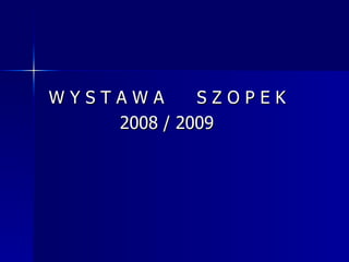 W Y S T A W A  S Z O P E K  2008 / 2009 