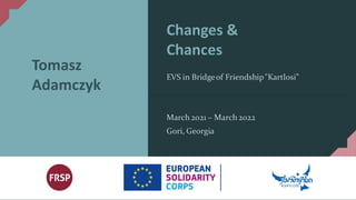 Changes &
Chances
EVS in Bridgeof Friendship"Kartlosi"
March 2021 – March 2022
Gori, Georgia
Tomasz
Adamczyk
 