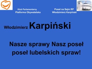 [object Object],[object Object],[object Object],Klub Parlamentarny   Poseł na Sejm RP  Platforma Obywatelska    Włodzimierz Karpiński 