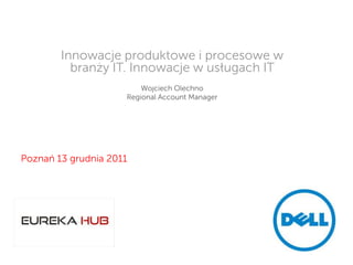 Innowacje produktowe i procesowe w
          branży IT. Innowacje w usługach IT
                         Wojciech Olechno
                     Regional Account Manager




Poznań 13 grudnia 2011




                                                Global Marketing
 