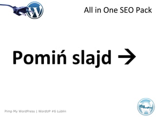 Pimp My WordPress | WordUP #6 Lublin
Pomiń slajd 
All in One SEO Pack
 