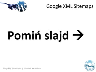 Pimp My WordPress | WordUP #6 Lublin
Pomiń slajd 
Google XML Sitemaps
 